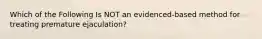 Which of the Following Is NOT an evidenced-based method for treating premature ejaculation?