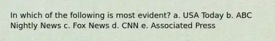 In which of the following is most evident? a. USA Today b. ABC Nightly News c. Fox News d. CNN e. Associated Press