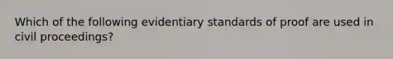 Which of the following evidentiary standards of proof are used in civil proceedings?