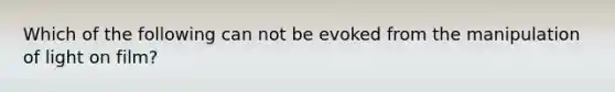 Which of the following can not be evoked from the manipulation of light on film?