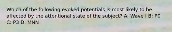 Which of the following evoked potentials is most likely to be affected by the attentional state of the subject? A: Wave I B: P0 C: P3 D: MNN