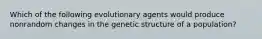 Which of the following evolutionary agents would produce nonrandom changes in the genetic structure of a population?