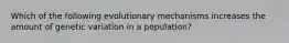 Which of the following evolutionary mechanisms increases the amount of genetic variation in a population?​