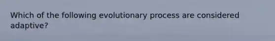 Which of the following evolutionary process are considered adaptive?