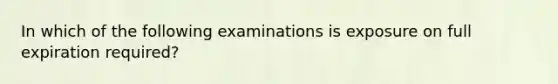 In which of the following examinations is exposure on full expiration required?