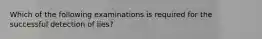 Which of the following examinations is required for the successful detection of lies?