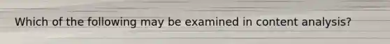 Which of the following may be examined in content analysis?