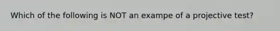 Which of the following is NOT an exampe of a projective test?