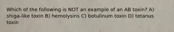 Which of the following is NOT an example of an AB toxin? A) shiga-like toxin B) hemolysins C) botulinum toxin D) tetanus toxin