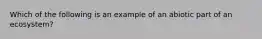 Which of the following is an example of an abiotic part of an ecosystem?