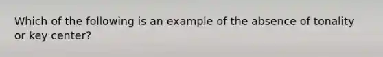 Which of the following is an example of the absence of tonality or key center?