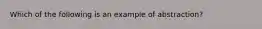 Which of the following is an example of abstraction?