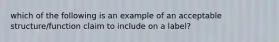 which of the following is an example of an acceptable structure/function claim to include on a label?