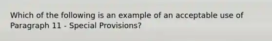 Which of the following is an example of an acceptable use of Paragraph 11 - Special Provisions?