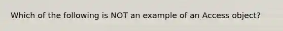 Which of the following is NOT an example of an Access object?