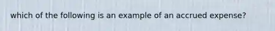 which of the following is an example of an accrued expense?