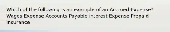 Which of the following is an example of an Accrued Expense? Wages Expense Accounts Payable Interest Expense Prepaid Insurance