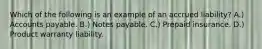 Which of the following is an example of an accrued liability? A.) Accounts payable. B.) Notes payable. C.) Prepaid insurance. D.) Product warranty liability.