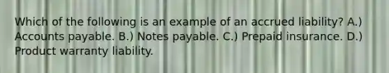 Which of the following is an example of an accrued liability? A.) Accounts payable. B.) Notes payable. C.) Prepaid insurance. D.) Product warranty liability.