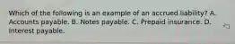Which of the following is an example of an accrued liability? A. Accounts payable. B. Notes payable. C. Prepaid insurance. D. Interest payable.