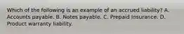 Which of the following is an example of an accrued liability? A. Accounts payable. B. Notes payable. C. Prepaid Insurance. D. Product warranty liability.