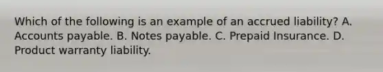 Which of the following is an example of an accrued liability? A. Accounts payable. B. Notes payable. C. Prepaid Insurance. D. Product warranty liability.