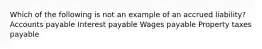 Which of the following is not an example of an accrued liability? Accounts payable Interest payable Wages payable Property taxes payable