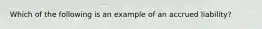 Which of the following is an example of an accrued liability?