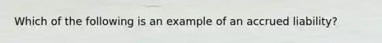 Which of the following is an example of an accrued liability?