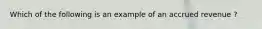 Which of the following is an example of an accrued revenue ?