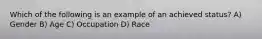 Which of the following is an example of an achieved status? A) Gender B) Age C) Occupation D) Race