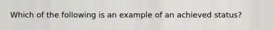 Which of the following is an example of an achieved status?