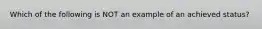 Which of the following is NOT an example of an achieved status?