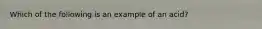 Which of the following is an example of an acid?