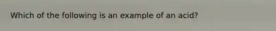 Which of the following is an example of an acid?