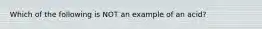 Which of the following is NOT an example of an acid?