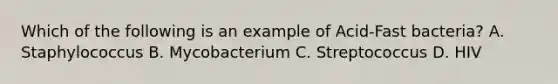 Which of the following is an example of Acid-Fast bacteria? A. Staphylococcus B. Mycobacterium C. Streptococcus D. HIV