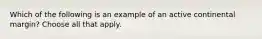 Which of the following is an example of an active continental margin? Choose all that apply.