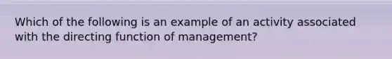 Which of the following is an example of an activity associated with the directing function of management?