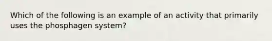 Which of the following is an example of an activity that primarily uses the phosphagen system?