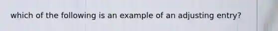 which of the following is an example of an adjusting entry?