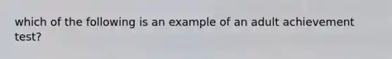 which of the following is an example of an adult achievement test?