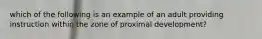 which of the following is an example of an adult providing instruction within the zone of proximal development?