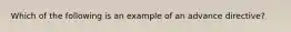 Which of the following is an example of an advance directive?