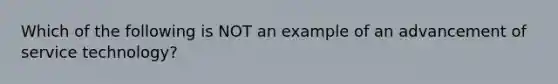 Which of the following is NOT an example of an advancement of service​ technology?