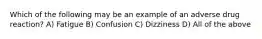 Which of the following may be an example of an adverse drug reaction? A) Fatigue B) Confusion C) Dizziness D) All of the above
