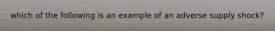 which of the following is an example of an adverse supply shock?