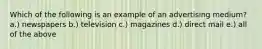 Which of the following is an example of an advertising medium? a.) newspapers b.) television c.) magazines d.) direct mail e.) all of the above