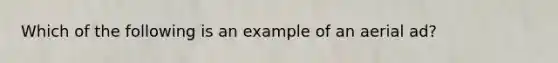 Which of the following is an example of an aerial ad?