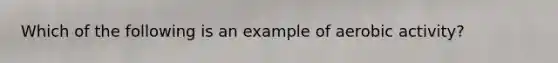 Which of the following is an example of aerobic activity?